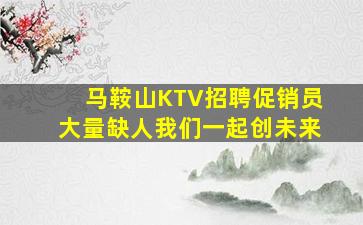 马鞍山KTV招聘促销员大量缺人我们一起创未来
